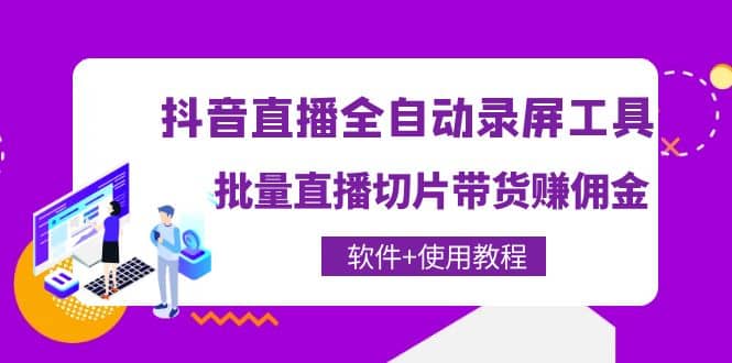 抖音直播全自动录屏工具，批量直播切片带货（软件 使用教程）-九章网创