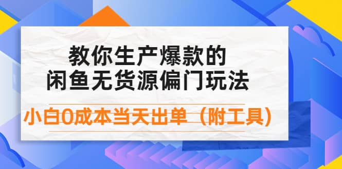 外面卖1999生产闲鱼爆款的无货源偏门玩法，小白0成本当天出单（附工具）-九章网创