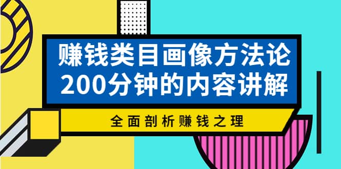 赚钱类目画像方法论，200分钟的内容讲解，全面剖析赚钱之理-九章网创