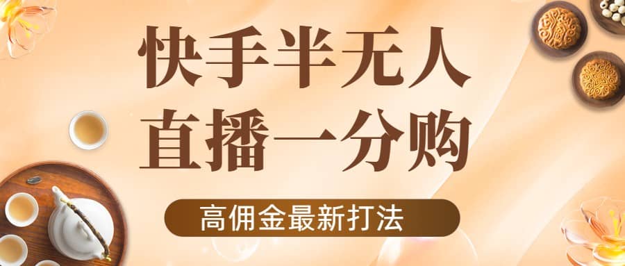 外面收费1980的快手半无人一分购项目，不露脸的最新电商打法-九章网创