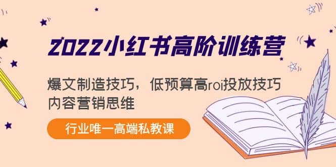 2022小红书高阶训练营：爆文制造技巧，低预算高roi投放技巧，内容营销思维-九章网创