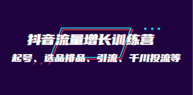 月销1.6亿实操团队·抖音流量增长训练营：起号、选品排品、引流 千川投流等-九章网创