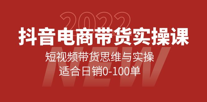 抖音电商带货实操课：短视频带货思维与实操，适合日销0-100单-九章网创