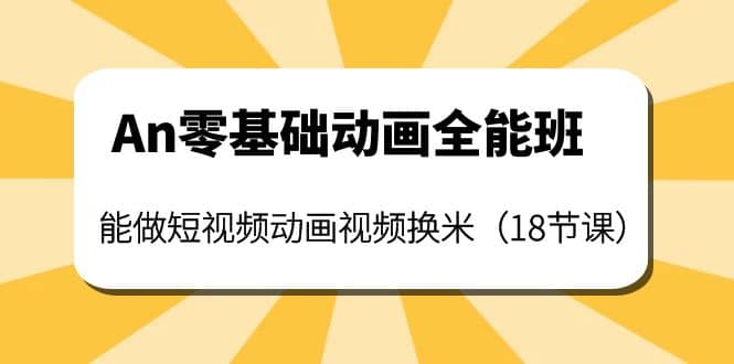 An零基础动画全能班：能做短视频动画视频换米（18节课）-九章网创