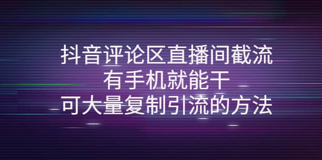 抖音评论区直播间截流，有手机就能干，可大量复制引流的方法-九章网创