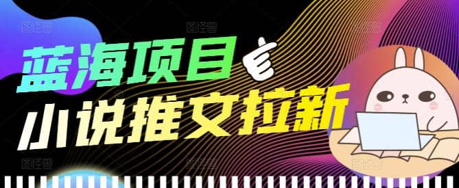 外面收费6880的小说推文拉新项目，个人工作室可批量做【详细教程】-九章网创