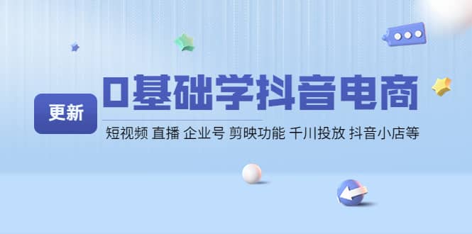 0基础学抖音电商【更新】短视频 直播 企业号 剪映功能 千川投放 抖音小店等-九章网创