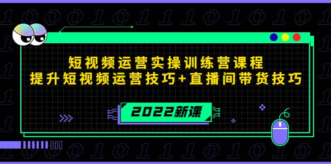 2022短视频运营实操训练营课程，提升短视频运营技巧 直播间带货技巧-九章网创