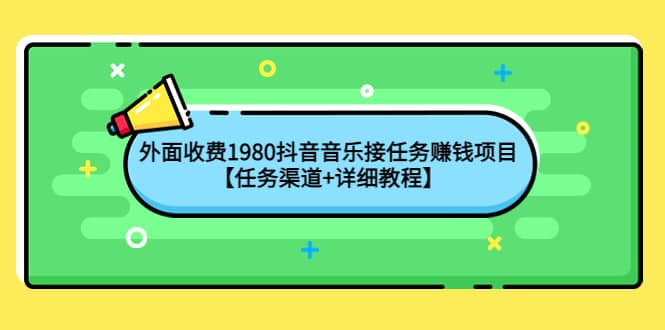 外面收费1980抖音音乐接任务赚钱项目【任务渠道 详细教程】-九章网创