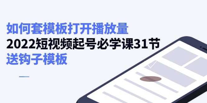 如何套模板打开播放量，2022短视频起号必学课31节，送钩子模板-九章网创