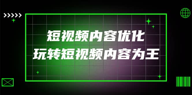 某收费培训：短视频内容优化，玩转短视频内容为王（12节课）-九章网创