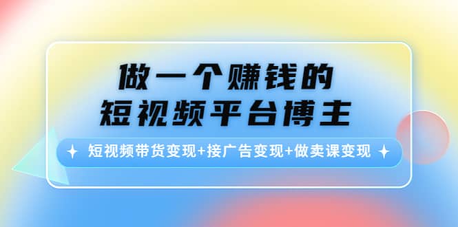 短视频带货变现 接广告变现 做卖课变现-九章网创