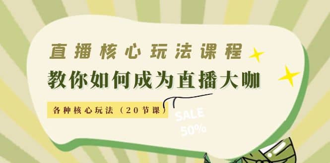 直播核心玩法：教你如何成为直播大咖，各种核心玩法（20节课）-九章网创