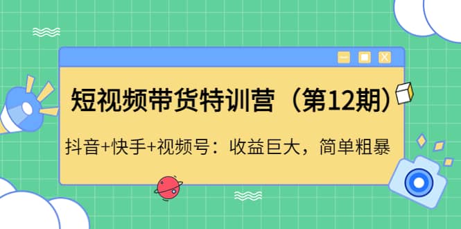 短视频带货特训营（第12期）抖音 快手 视频号-九章网创