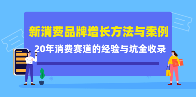 新消费品牌增长方法与案例精华课：20年消费赛道的经验与坑全收录-九章网创