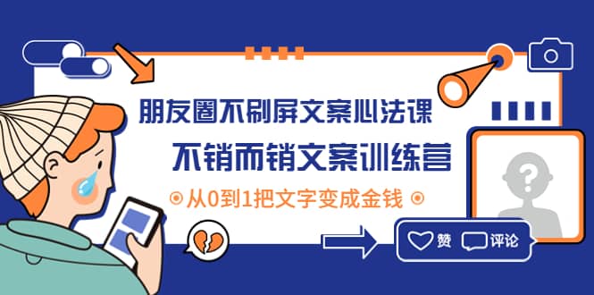 朋友圈不刷屏文案心法课：不销而销文案训练营，从0到1把文字变成金钱-九章网创