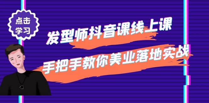 发型师抖音课线上课，手把手教你美业落地实战【41节视频课】-九章网创