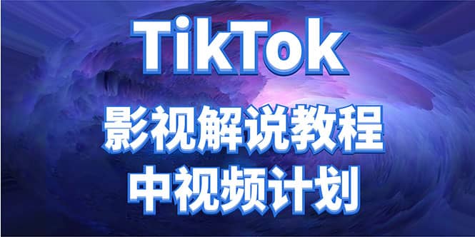 外面收费2980元的TikTok影视解说、中视频教程-九章网创