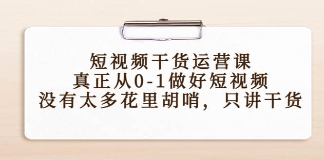 短视频干货运营课，真正从0-1做好短视频，没有太多花里胡哨，只讲干货-九章网创