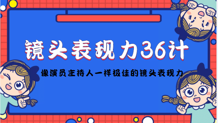 镜头表现力36计，做到像演员主持人这些职业的人一样，拥有极佳的镜头表现力-九章网创