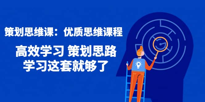 策划思维课：优质思维课程 高效学习 策划思路 学习这套就够了-九章网创