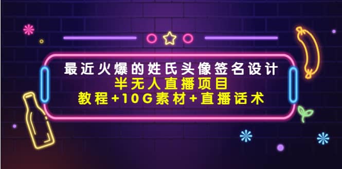 最近火爆的姓氏头像签名设计半无人直播项目（教程 10G素材 直播话术）-九章网创