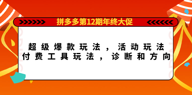 拼多多第12期年终大促：超级爆款玩法，活动玩法，付费工具玩法，诊断和方向-九章网创