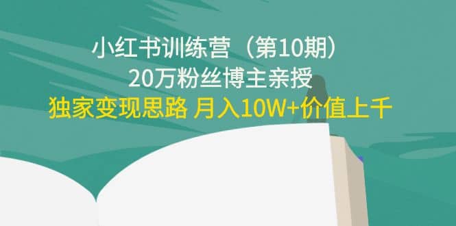 小红书训练营（第10期）20万粉丝博主亲授：独家变现思路-九章网创