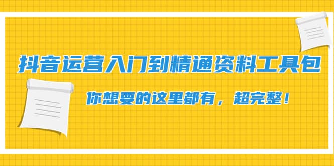 抖音运营入门到精通资料工具包：你想要的这里都有，超完整！-九章网创