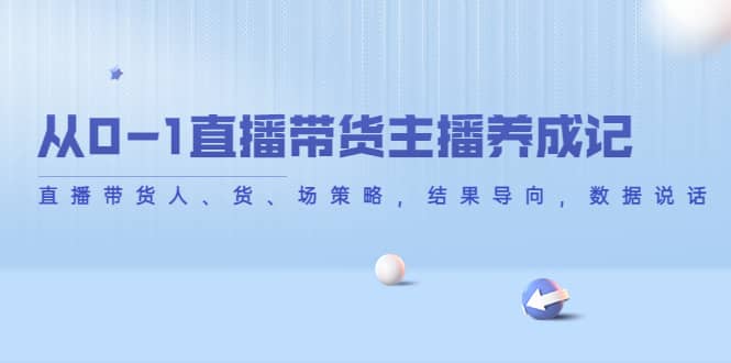 从0-1直播带货主播养成记，直播带货人、货、场策略，结果导向，数据说话-九章网创