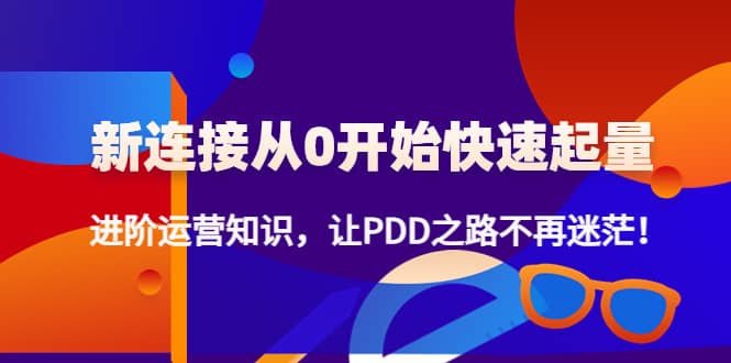 新连接从0开始快速起量：进阶运营知识，让PDD之路不再迷茫-九章网创