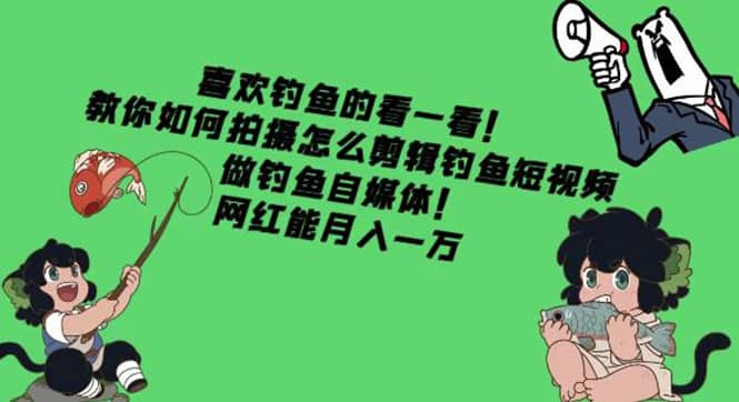 教你如何拍摄怎么剪辑钓鱼短视频，做钓鱼自媒体！-九章网创