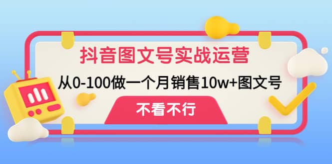 抖音图文号实战运营教程：从0-100做一个月销售10w 图文号-九章网创