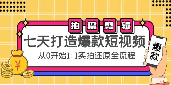 七天打造爆款短视频：拍摄 剪辑实操，从0开始1:1实拍还原实操全流程-九章网创