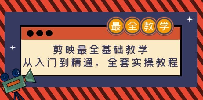 剪映最全基础教学：从入门到精通，全套实操教程（115节）-九章网创