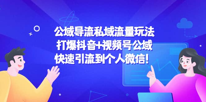 公域导流私域流量玩法：打爆抖音 视频号公域-九章网创