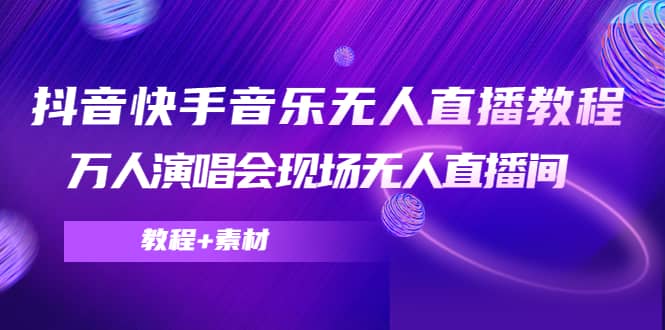 抖音快手音乐无人直播教程，万人演唱会现场无人直播间（教程 素材）-九章网创