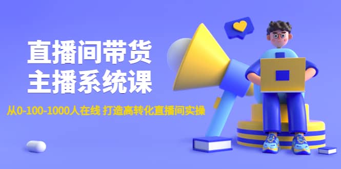 直播间带货主播系统课：从0-100-1000人在线 打造高转化直播间实操-九章网创