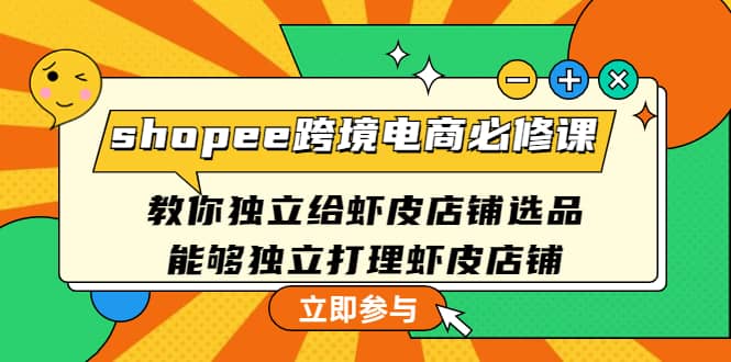 shopee跨境电商必修课：教你独立给虾皮店铺选品，能够独立打理虾皮店铺-九章网创