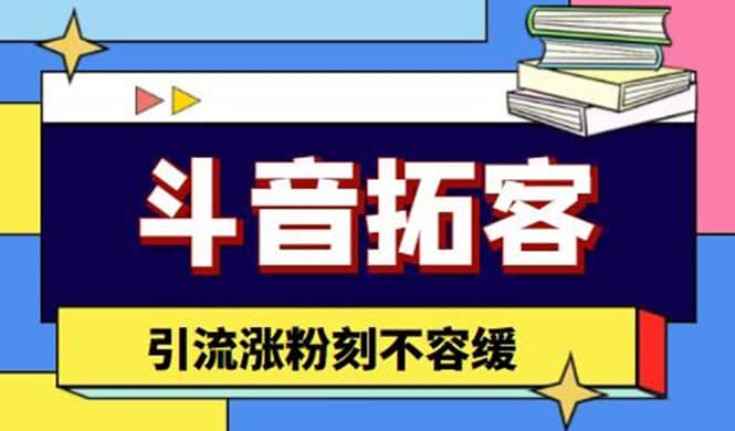 斗音拓客-多功能拓客涨粉神器，涨粉刻不容缓-九章网创