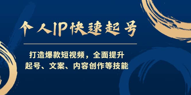 个人IP快速起号，打造爆款短视频，全面提升起号、文案、内容创作等技能-九章网创