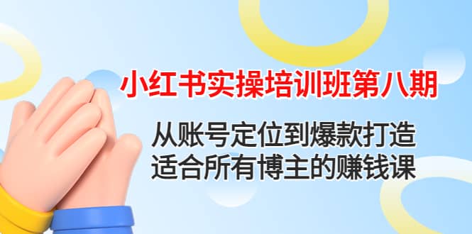 小红书实操培训班第八期：从账号定位到爆款打造，适合所有博主的赚钱课-九章网创