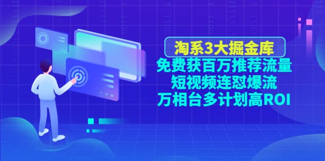 淘系3大掘金库：免费获百万推荐流量 短视频连怼爆流 万相台多计划高ROI-九章网创