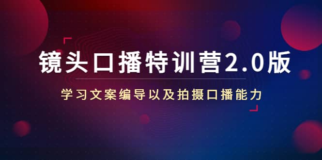 镜头口播特训营2.0版，学习文案编导以及拍摄口播能力（50节课时）-九章网创