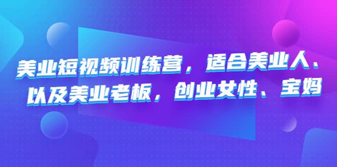 美业短视频训练营，适合美业人、以及美业老板，创业女性、宝妈-九章网创