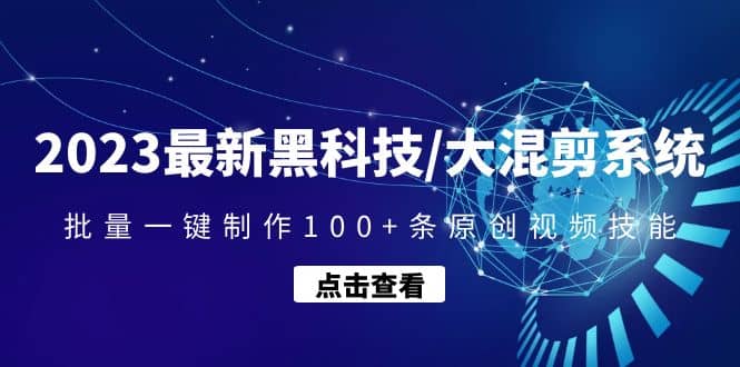 2023最新黑科技/大混剪系统：批量一键制作100 条原创视频技能-九章网创