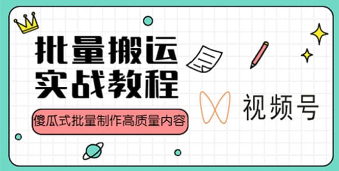 视频号批量搬运实战赚钱教程，傻瓜式批量制作高质量内容【附视频教程 PPT】-九章网创