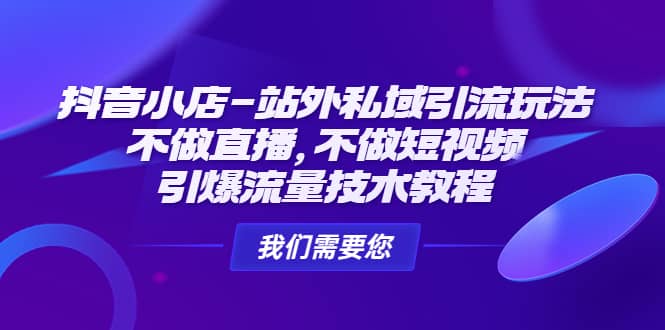 抖音小店-站外私域引流玩法：不做直播，不做短视频，引爆流量技术教程-九章网创