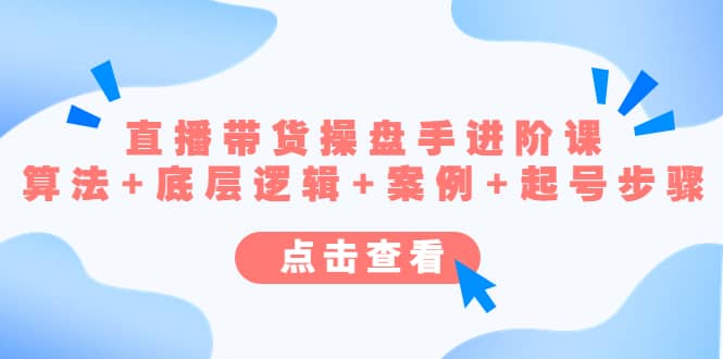 直播带货/操盘手/进阶课，算法 底层逻辑 案例 起号步骤-九章网创