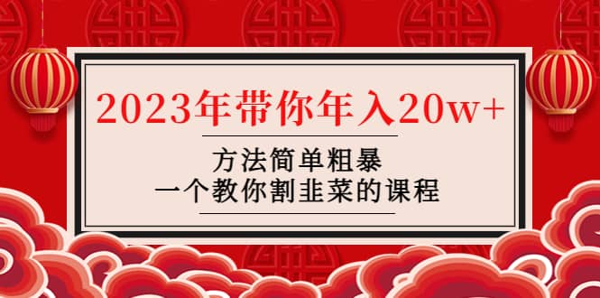 韭菜-联盟· 2023年带你年入20w 方法简单粗暴，一个教你割韭菜的课程-九章网创